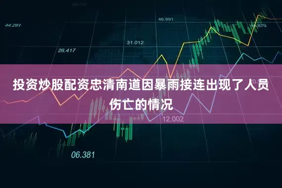 投资炒股配资忠清南道因暴雨接连出现了人员伤亡的情况