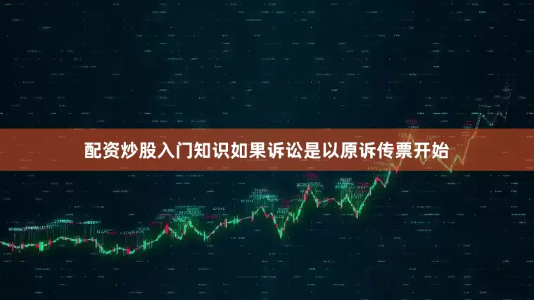 配资炒股入门知识如果诉讼是以原诉传票开始