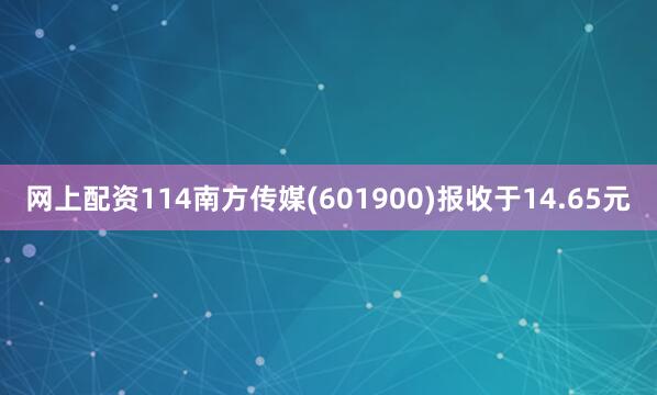 网上配资114南方传媒(601900)报收于14.65元