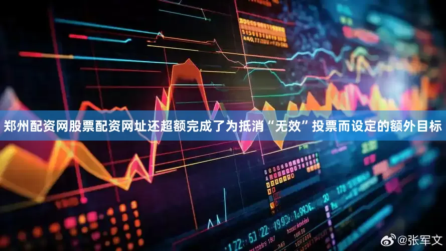 郑州配资网股票配资网址还超额完成了为抵消“无效”投票而设定的额外目标