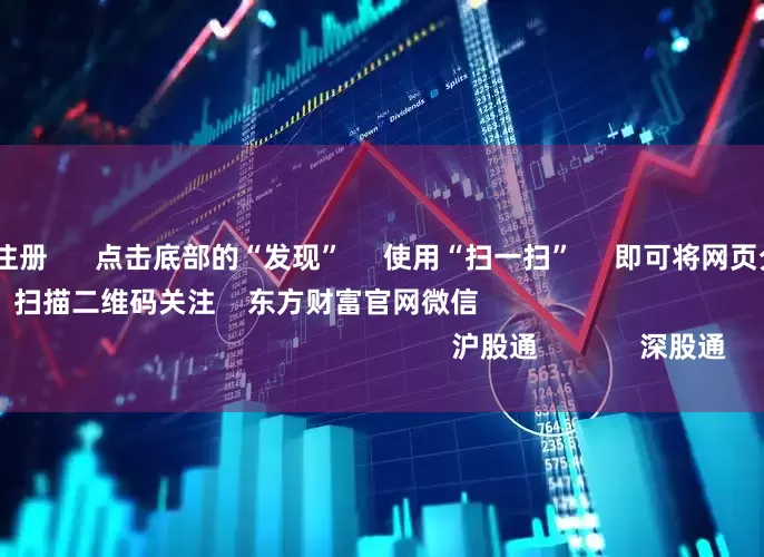 在线配资平台注册      点击底部的“发现”     使用“扫一扫”     即可将网页分享至朋友圈                            扫描二维码关注    东方财富官网微信                                                                        沪股通             深股通