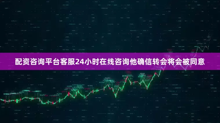 配资咨询平台客服24小时在线咨询他确信转会将会被同意