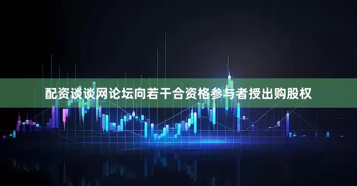 配资谈谈网论坛向若干合资格参与者授出购股权