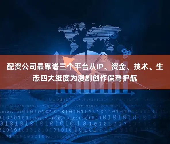配资公司最靠谱三个平台从IP、资金、技术、生态四大维度为漫剧创作保驾护航